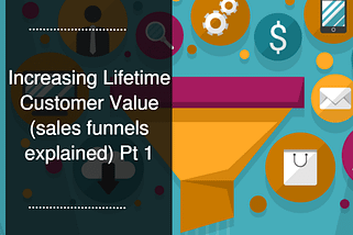 Increasing Lifetime Customer Value (sales funnels explained) Pt 1
