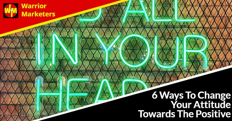 6 Ways To Change Your Attitude Towards The Positive