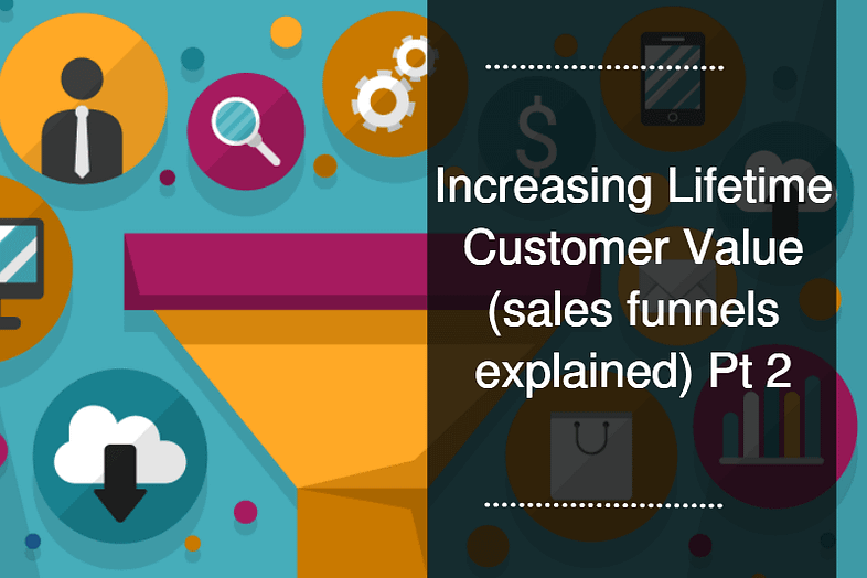 Increasing Lifetime Customer Value (sales funnels explained) Pt 2