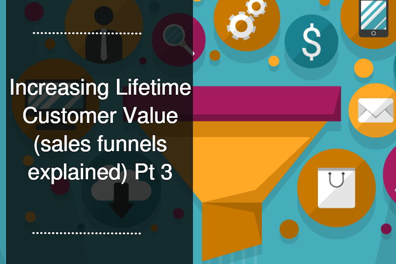 Increasing Lifetime Customer Value (sales funnels explained) Pt 3