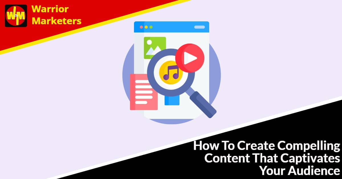 How To Create Compelling Content That Captivates Your Audience